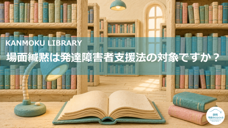かんもくLIB｜場面緘黙は発達障害者支援法の対象ですか？